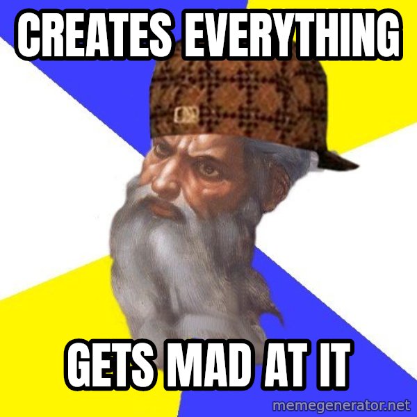 Scumbag God meme: creates everything / gets mad at it