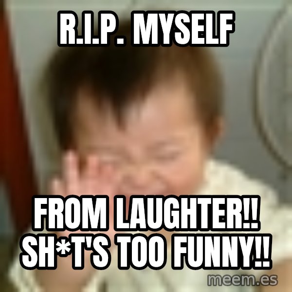 Laughing Asian Baby meme: R.I.P. Myself / from laughter!!  Sh*t's too funny!!