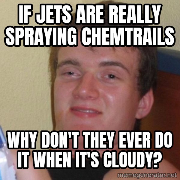 high/drunk guy meme: if jets are really spraying chemtrails / why don't they ever do it when it's cloudy?