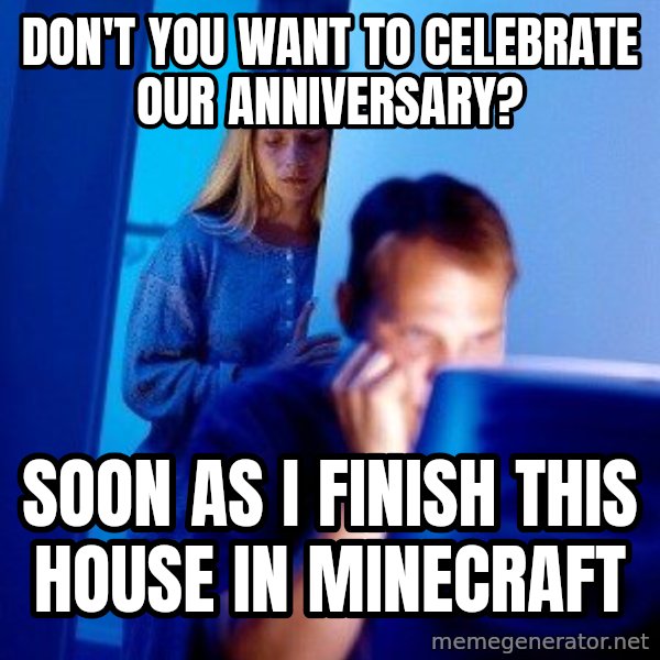 Internet Husband meme: don't you want to celebrate our anniversary? / Soon as I finish this house in minecraft