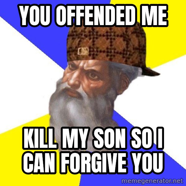 Scumbag God meme: you offended me / kill my son so i can forgive you