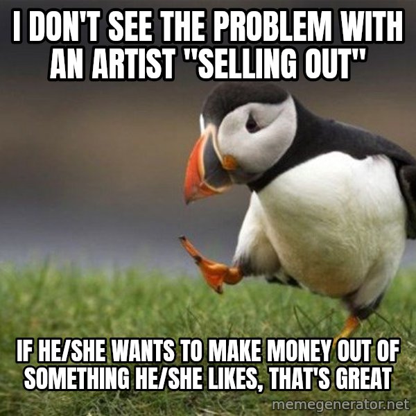 Unpopular Opinion Puffin meme: i don't see the problem with an artist "selling out" / if he/she wants to make money out of something he/she likes, that's great