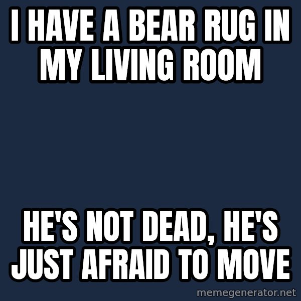 Chuck Norris  meme: I have a bear rug in my living room / he's not dead, he's just afraid to move