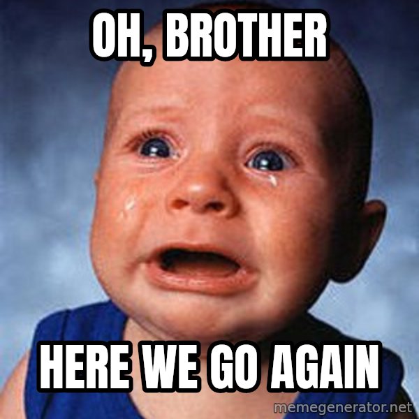 Crying Baby meme: Oh, brother / Here we go again