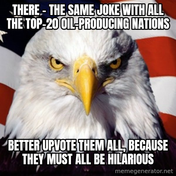 Freedom Eagle  meme: there - the same joke with all the top-20 oil-producing nations / better upvote them all, because they must all be hilarious