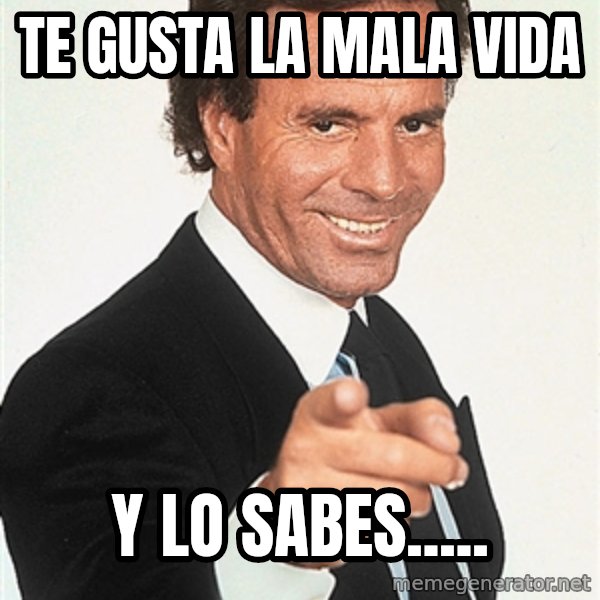 julio iglesias 2 meme: te gusta la mala vida / y lo sabes.....