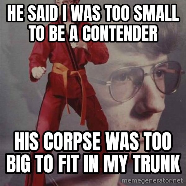 PTSD Karate Kyle meme: he said I was too small to be a contender / His corpse was too big to fit in my trunk