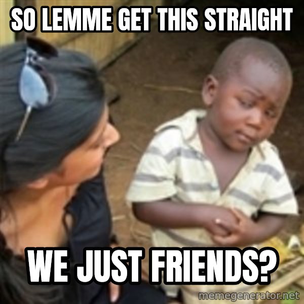 Skeptical african kid  meme: So lemme get this straight / we just friends?