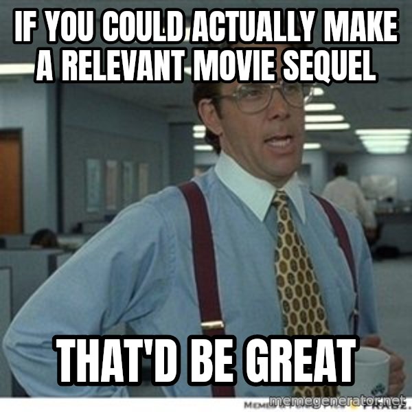 That would be great meme: If you could actually make a relevant movie sequel / That'd be great