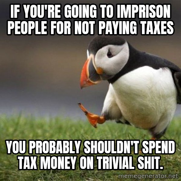 Unpopular Opinion Puffin meme: if you're going to imprison people for not paying taxes / you probably shouldn't spend tax money on trivial shit.