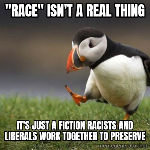 Unpopular Opinion Puffin meme: "race" isn't a real thing / it's just a fiction racists and liberals work together to preserve