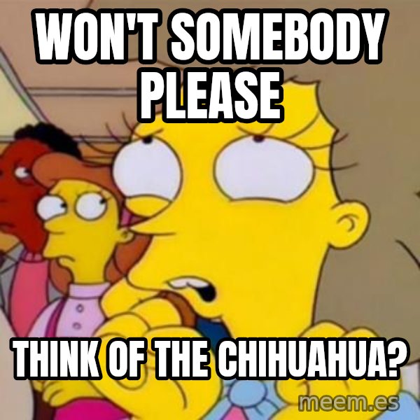 Helen Lovejoy meme: Won't somebody please / Think of the chihuahua?