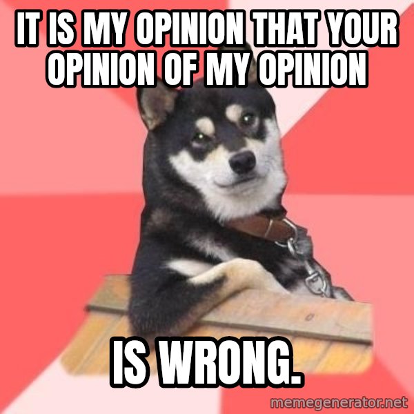 Cool Dog meme: It is my opinion that your opinion of my opinion / is wrong.