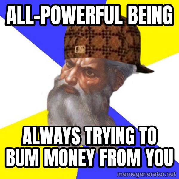Scumbag God meme: all-powerful being / always trying to bum money from you