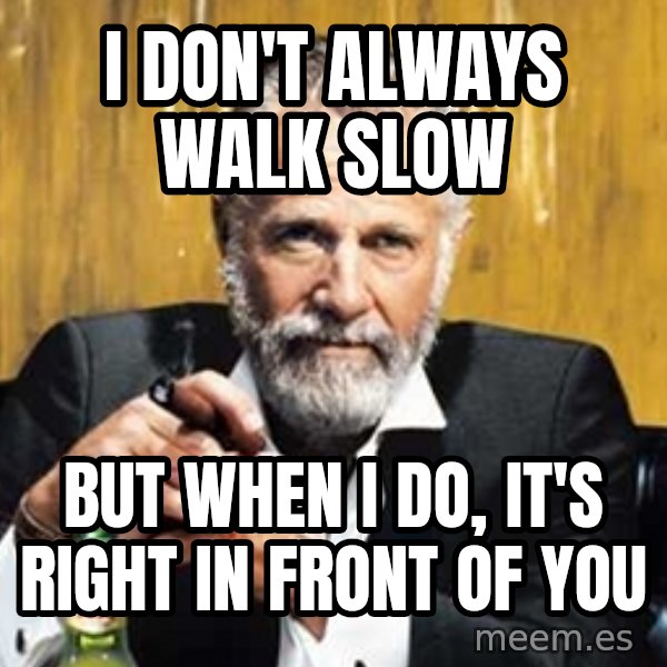 The Most Interesting Man In The World meme: I don't always walk slow / But when I do, It's right in front of you