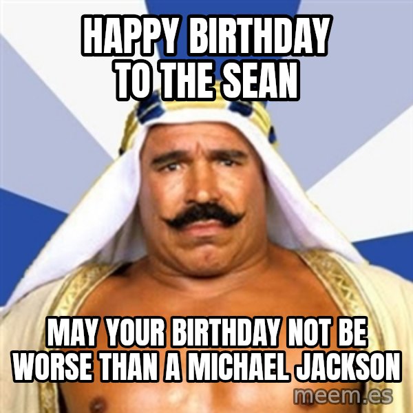 The Iron Sheik meme: HAPPY BIRTHDAY TO THE SEAN / MAY YOUR BIRTHDAY NOT BE WORSE THAN A MICHAEL JACKSON