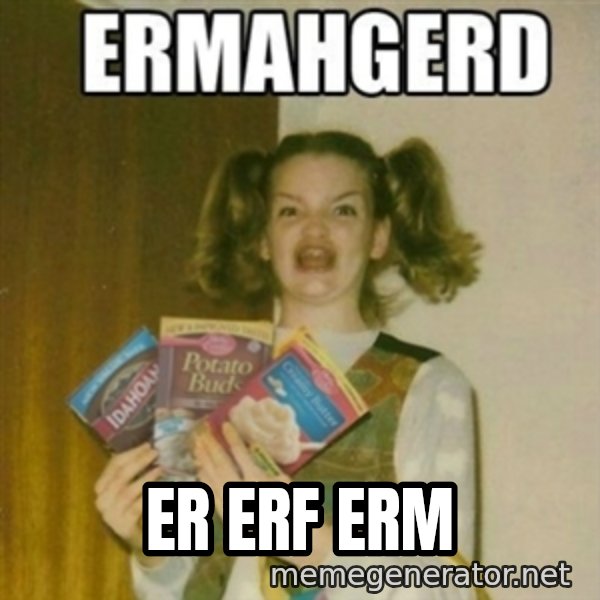 Ermahgerd meme: ER ERF ERM