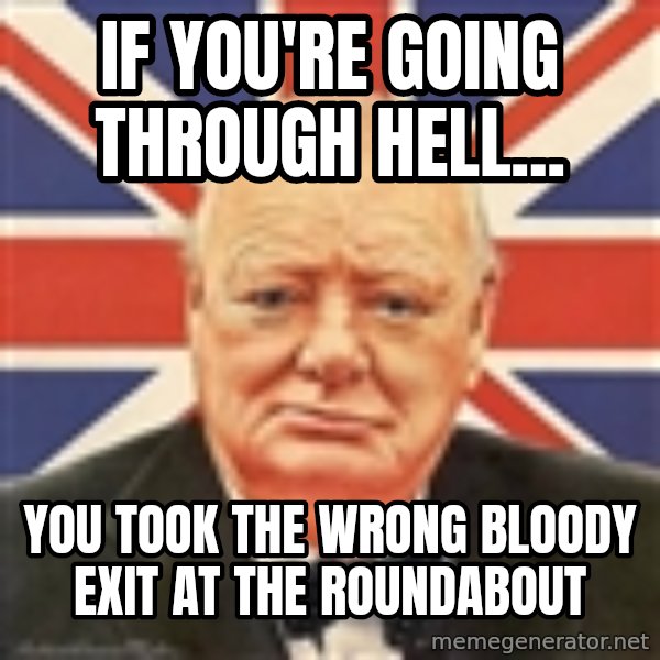 Winston Churchill meme: If you're going through hell... / You took the wrong bloody exit at the roundabout