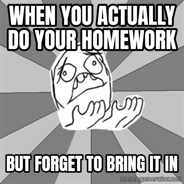 Whyyy??? meme: When you actually do your homework / but forget to bring it in