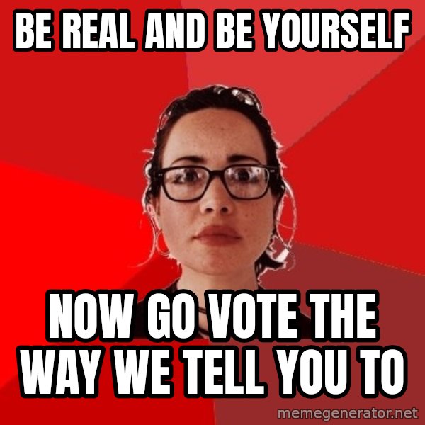 Liberal Douche Garofalo meme: be real and be yourself / now go vote the way we tell you to
