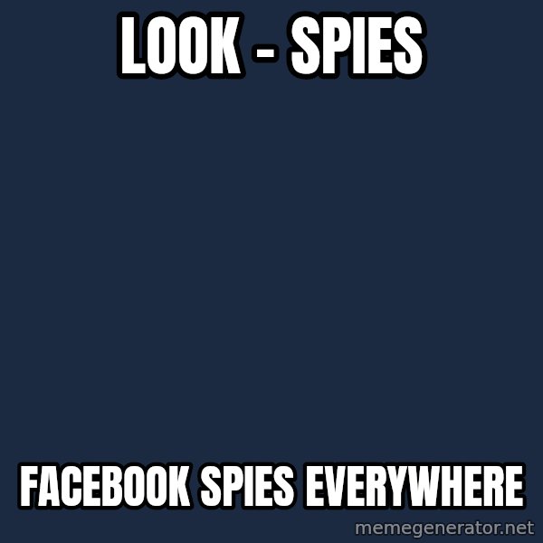 X, X Everywhere  meme: look - SPIES / facebook spies everywhere