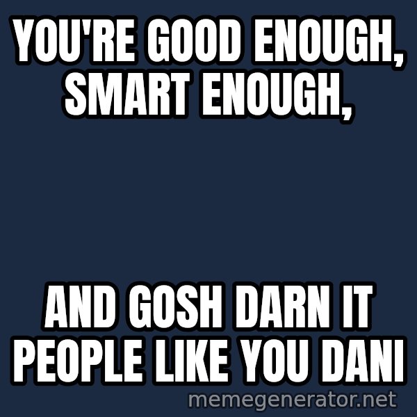 Stuart Smalley meme: you're good enough, smart enough, / and gosh darn it people like you dani