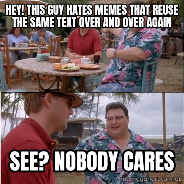 See? Nobody Cares meme: hey! this guy hates memes that reuse the same text over and over again / see? nobody cares