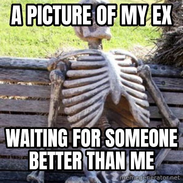 Waiting Skeleton meme: A picture of my ex / waiting for someone better than me