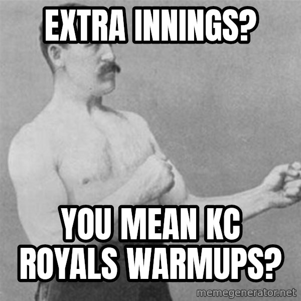 overly manlyman meme: extra innings? / You mean KC royals warmups?