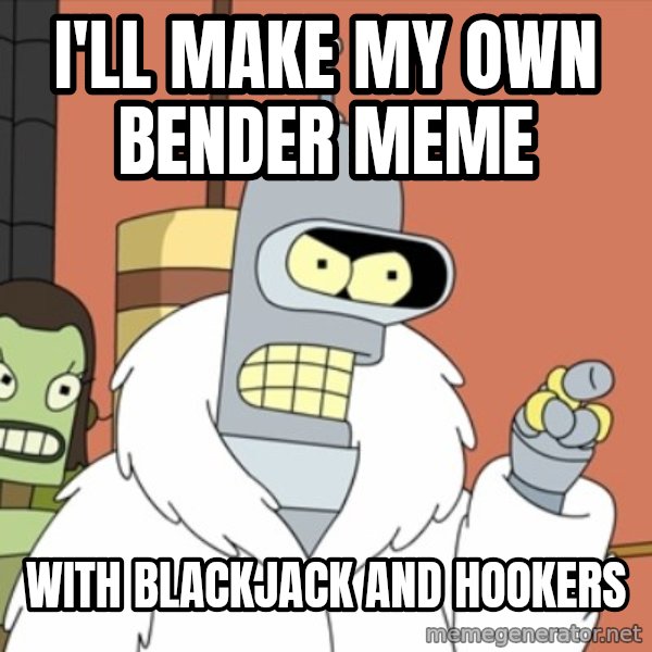 bender blackjack and hookers meme: i'll make my own bender meme / with blackjack and hookers