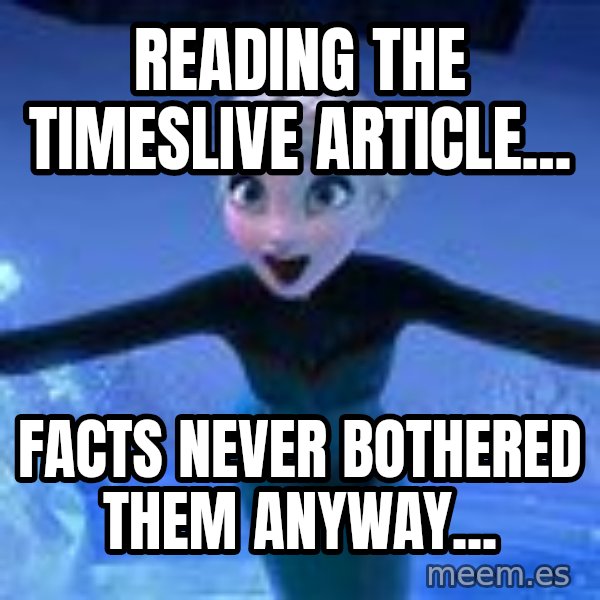 Frozen Elsa Let it Go meme: Reading the TimesLive article... / Facts never bothered them anyway...