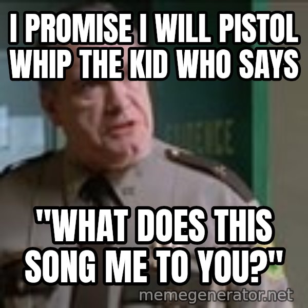 Super Troopers Pistol Whip meme: I promise I will pistol whip the kid who says / "What does this song me to you?"
