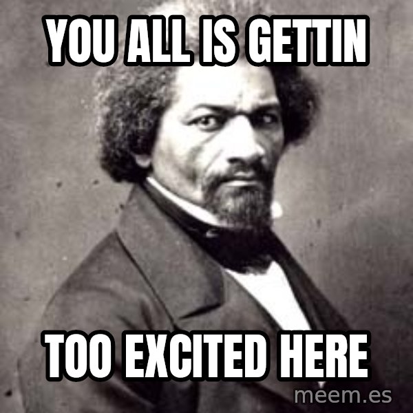 Frederick Douglass meme: YOU ALL IS GETTIN / TOO EXCITED HERE