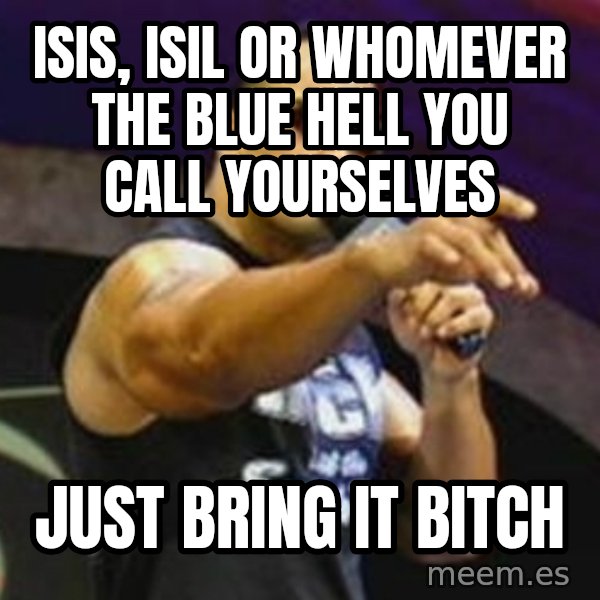 Dwayne 'The Rock' Johnson meme: ISIS, ISIL or whomever the blue hell you call yourselves / JUST BRING IT BITCH