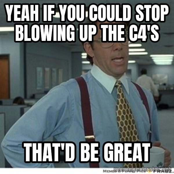 That would be great meme: Yeah if you could stop blowing up the c4's / that'd be great
