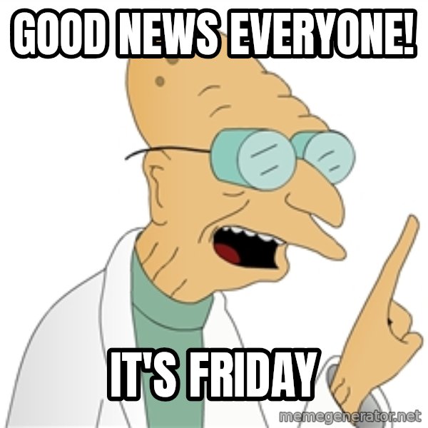 Good News Everyone meme: Good news everyone! / It's Friday