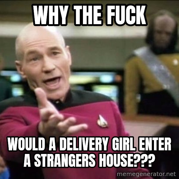 Why the fuck meme: Why the fuck / Would a delivery girl enter a strangers house???