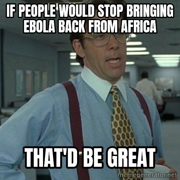 Office Space Boss meme: If people would stop bringing ebola back from Africa / That'd be great