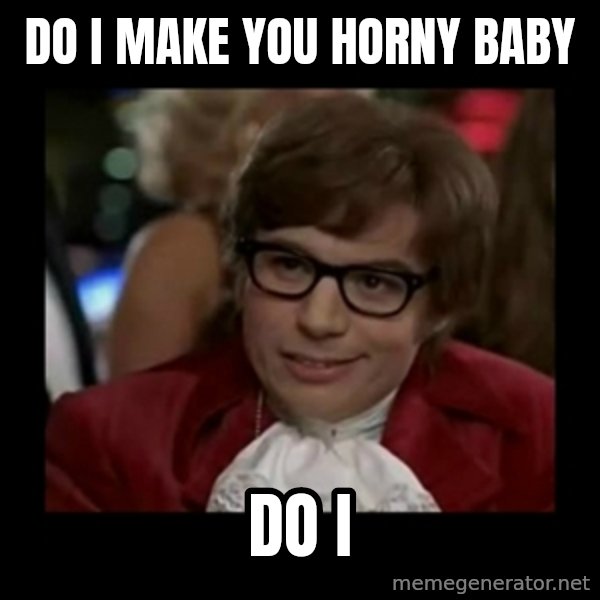 Dangerously Austin Powers meme: Do I make you horny baby / Do I