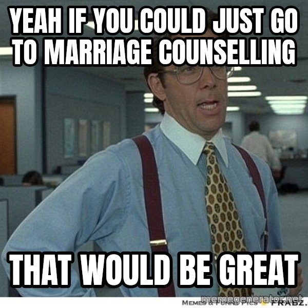 Yeah If You Could Just meme: Yeah if you could just go to marriage counselling / That would be great