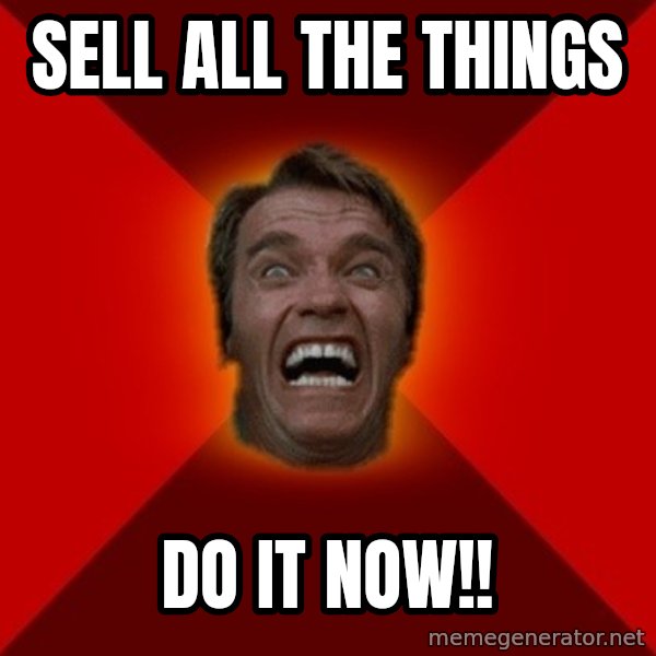 Angry Arnold meme: SELL ALL THE THINGS / DO IT NOW!!