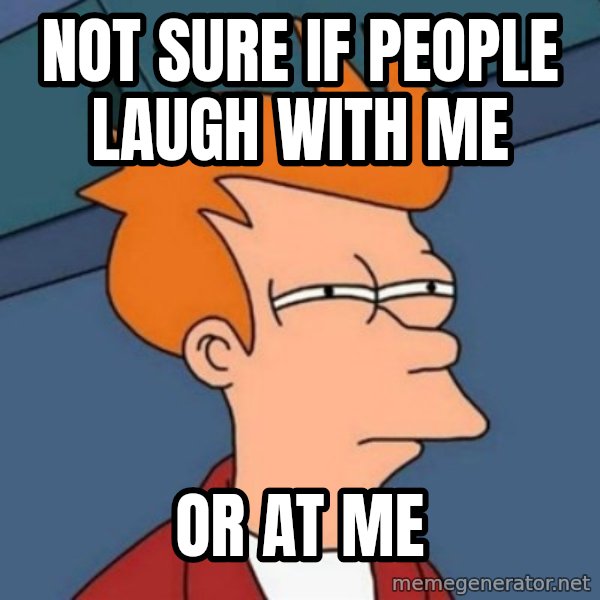 Not sure if troll meme: Not sure if people laugh with me / or at me