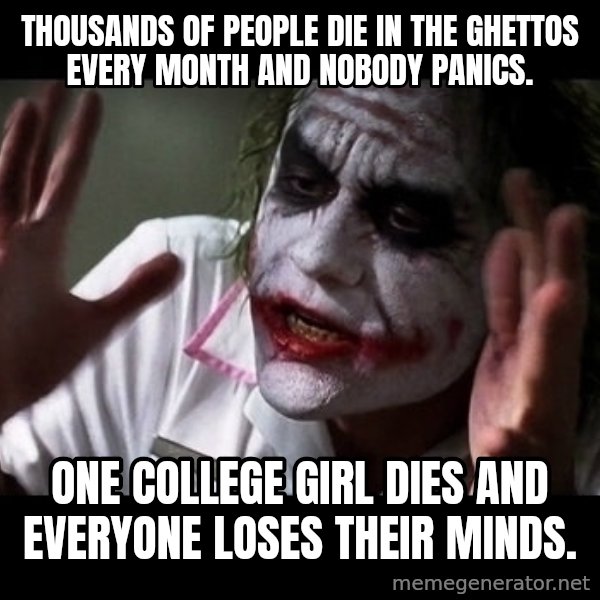 joker mind loss meme: Thousands of people die in the ghettos every month and nobody panics. / One college girl dies and everyone loses their minds.
