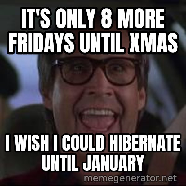 Chevy Chase Christmas Vacation meme: it's only 8 more fridays until xmas / i wish i could hibernate until january