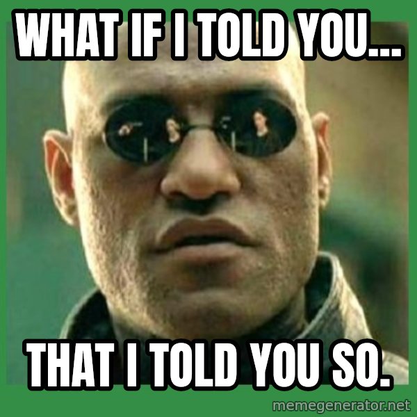 Matrix Morpheus meme: What if I told you... / That I told you so.