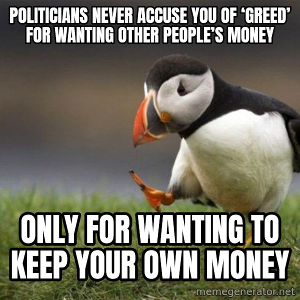 Unpopular Opinion Puffin meme: Politicians never accuse you of ‘greed’ for wanting other people’s money / only for wanting to keep your own money