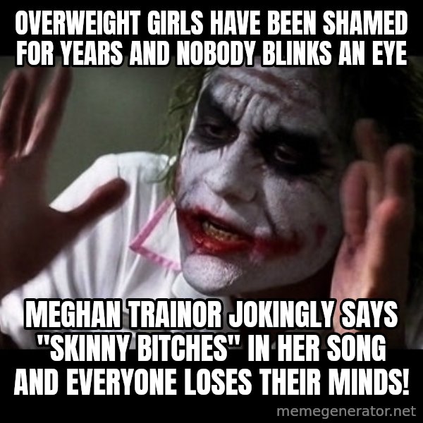 joker mind loss meme: Overweight girls have been shamed for years and nobody blinks an eye / Meghan Trainor jokingly says "skinny bitches" in her song and everyone loses their minds!