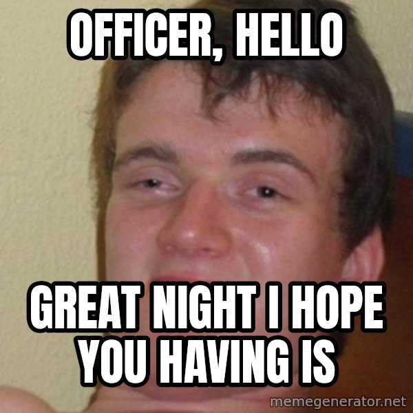 really high guy meme: officer, hello / great night i hope you having is