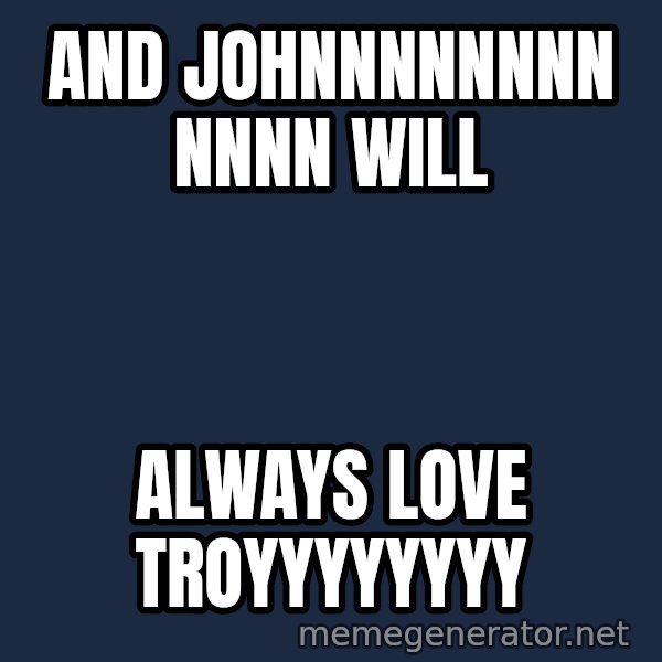Whitney Houston Bodyguard meme: and johnnnnnnnn nnnn will / always love troyyyyyyyy