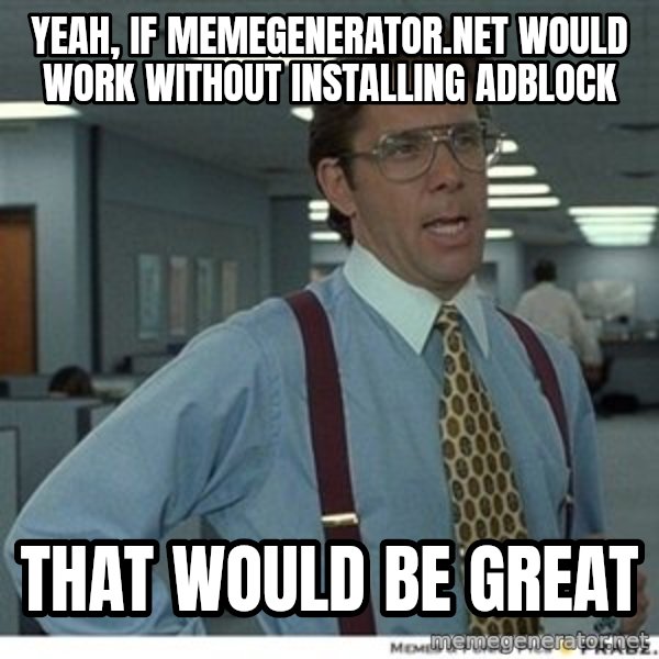 Office Space That Would Be Great meme: yeah, if memegenerator.net would work without installing adblock / that would be great